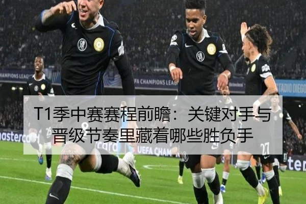 T1季中赛赛程前瞻：关键对手与晋级节奏里藏着哪些胜负手（yingjiasports）