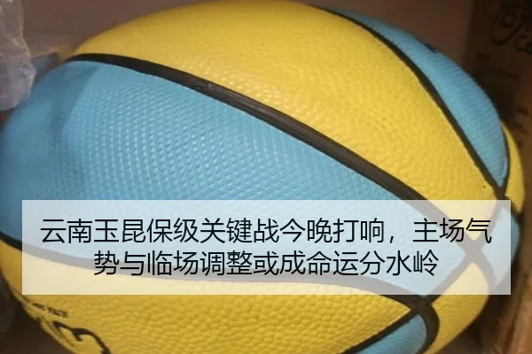 云南玉昆保级关键战今晚打响，主场气势与临场调整或成命运分水岭 | yingjiasports